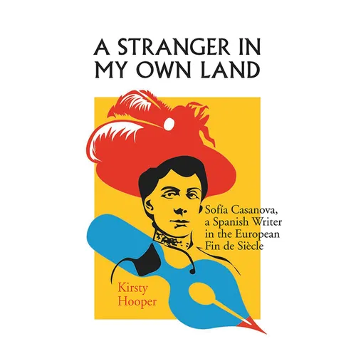 A Stranger in My Own Land: Sofia Casanova, a Spanish Writer in the European Fin de Siecle
