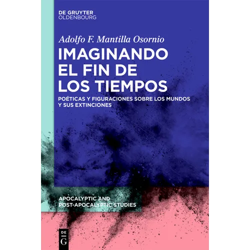 Imaginando El Fin de Los Tiempos: Poéticas Y Figuraciones Sobre Los Mundos Y Sus Extinciones