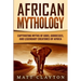African Mythology: Captivating Myths of Gods, Goddesses, and Legendary Creatures of Africa