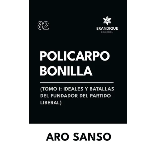 Policarpo Bonilla: (Tomo I: Ideales y batallas del fundador del Partido Liberal)