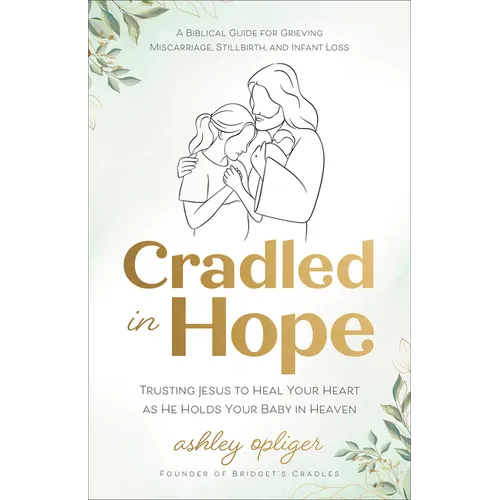 Cradled in Hope: Trusting Jesus to Heal Your Heart as He Holds Your Baby in Heaven--A Biblical Guide for Grieving Miscarriage, Stillbirth, and Infant