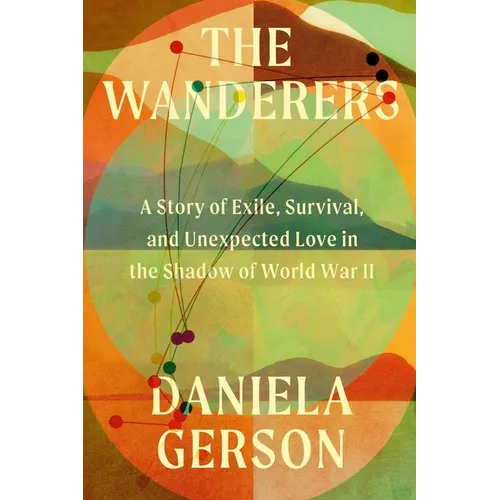 The Wanderers: A Story of Exile, Survival, and Unexpected Love in the Shadow of World War II
