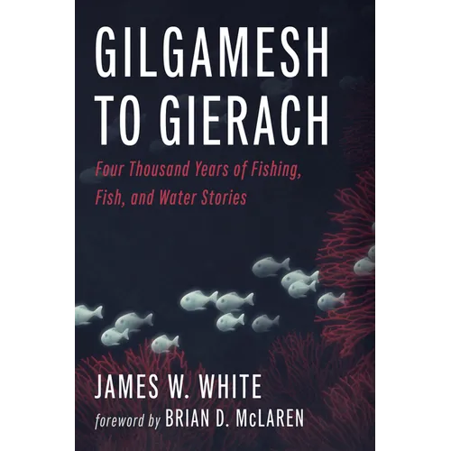 Gilgamesh to Gierach: Four Thousand Years of Fishing, Fish, and Water Stories