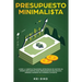 Presupuesto minimalista: Logre la libertad financiera estrategias de gestión de dinero inteligentes para presupuestar con eficacia. Aprenda man
