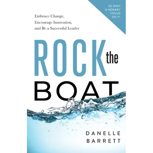 Rock the Boat: Embrace Change, Encourage Innovation, and Be a Successful Leader