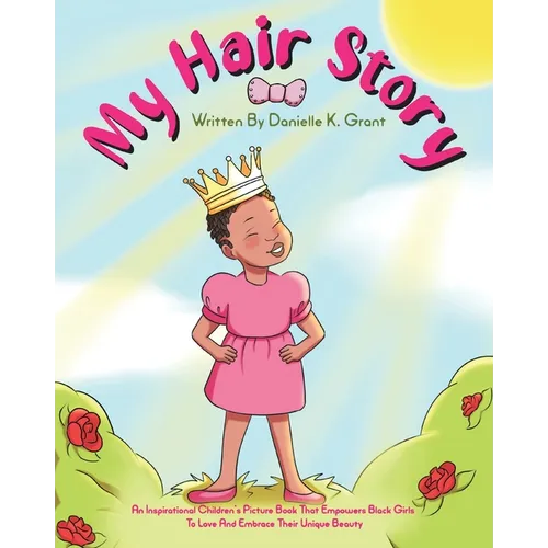 My Hair Story: An Inspirational Children's Picture Book That Empowers Black Girls To Love And Embrace Their Unique Beauty