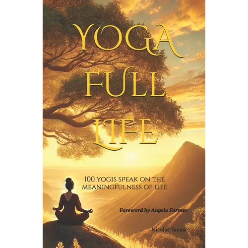 YOGA Full Life: 100 Yogis Speak on the Meaningfulness of Life