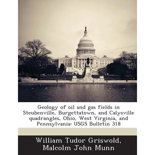 Geology of Oil and Gas Fields in Steubenville, Burgettatown, and Calysville Quadrangles, Ohio, West Virginia, and Pennsylvania: Usgs Bulletin 318