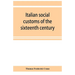 Italian social customs of the sixteenth century, and their influence on the literature of Europe