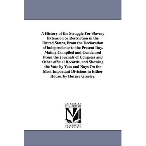 A History of the Struggle For Slavery Extension or Restriction in the United States, From the Declaration of independence to the Present Day.Mainly Co