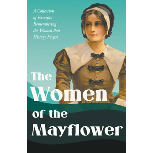 The Women of the Mayflower: A Collection of Excerpts Remembering the Women that History Forgot