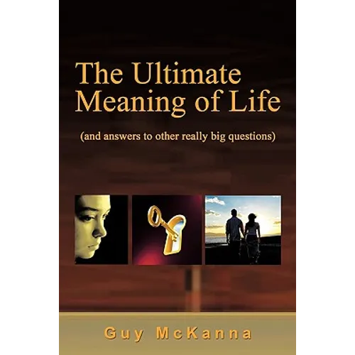 The Ultimate Meaning of Life: And Answers to Other Really Big Questions