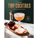 Tiny Cocktails: The Art of Miniature Mixology: A Cocktail Recipe Book