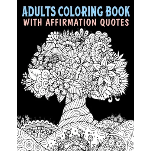 Adults Coloring Book With Affirmation Quotes: Mandala Colouring Pages to Help You Relieve Stress and Anxiety; Color & Art Therapy with Positive Affirm