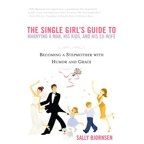 The Single Girl's Guide to Marrying a Man, His Kids, and His Ex-Wife: Becoming A Stepmother With Humor And Grace
