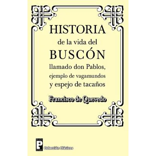 Historia de la Vida del Buscon Llamado Don Pablos: Ejemplo de Vagamundos Y Espejo de Taca