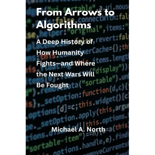 From Arrows to Algorithms: A Deep History of How Humanity Fights-and Where the Next Wars Will Be Fought