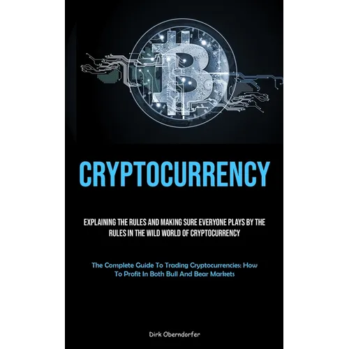Cryptocurrency: Explaining The Rules And Making Sure Everyone Plays By The Rules In The Wild World Of Cryptocurrency (The Complete Guide To Trading Cr