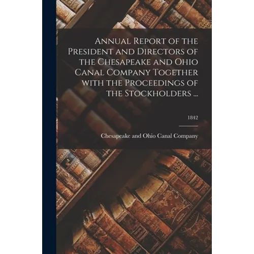 Annual Report of the President and Directors of the Chesapeake and Ohio Canal Company Together With the Proceedings of the Stockholders ...; 1842
