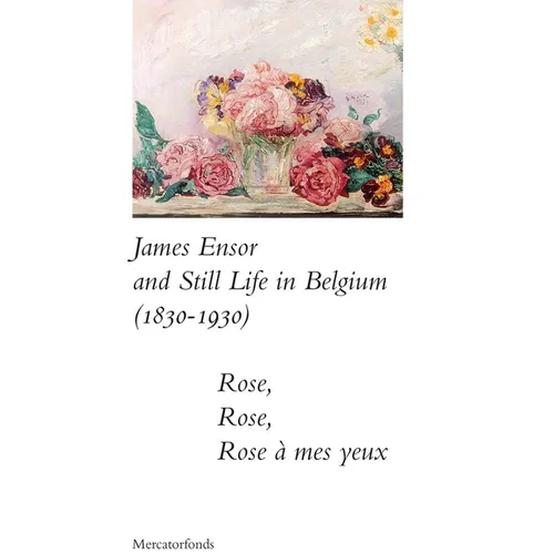 James Ensor and Stillife in Belgium: 1830-1930: Rose, Rose, Rose a Mes Yeux