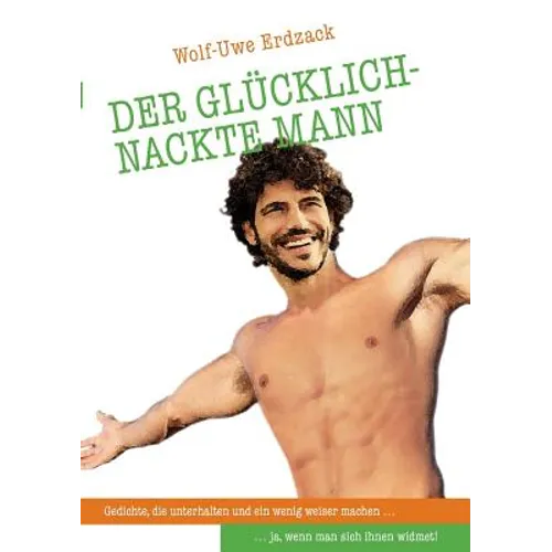 Der glücklich-nackte Mann: Gedichte, die unterhalten und ein wenig weiser machen... ja, wenn man sich ihnen widmet!