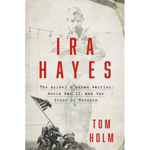 IRA Hayes: The Akimel O'Odham Warrior, World War II, and the Price of Heroism