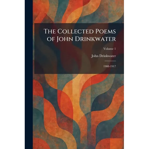 The Collected Poems of John Drinkwater: 1908-1917