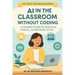 AI in the Classroom Without Coding: A Teacher's Guide to Practical, Ethical, and Engaging AI Use