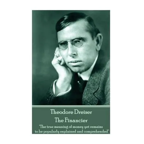 Theodore Dreiser - The Financier: "The true meaning of money yet remains to be popularly explained and comprehended"