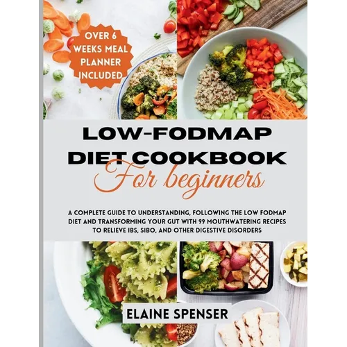 Low-FODMAP Diet Cookbook for Beginners: A Complete Guide to Understanding and Following the Low FODMAP Diet with 99 mouthwatering Recipes to Relieve I