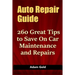 Auto Repair Guide: 260 Great Tips to Save On Car Maintenance and Repairs