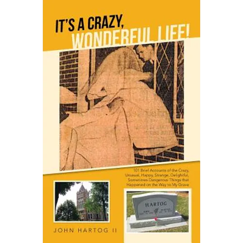 It's a Crazy, Wonderful Life!: 101 Brief Accounts of the Crazy, Unusual, Happy, Strange, Delightful, Sometimes Dangerous Things That Happened on the