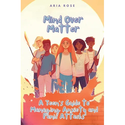 Mind Over Matter: A Teen's Guide to Overcoming Anxiety