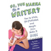 So, You Want to Be a Writer?: How to Write, Get Published, and Maybe Even Make It Big!