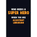 Who Need A SUPER HERO, When You Are Assistant Librarian: 6X9 Career Pride 120 pages Writing Notebooks