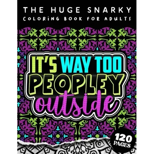 The HUGE Snarky Coloring Book For Adults: It's Way Too Peopley Outside: A Sassy Colouring Gift Book For Grown-Ups: Stress Relieving Mandala Patterns A