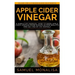 Apple Cider Vinegar: A Simple DIY Manual: How to Make Apple Cider Vinegar from Scraps in Few Minutes and Get Rid of Fat Included: Over 15 O