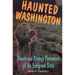 Haunted Washington: Ghosts and Strange Phenomena of the Evergreen State