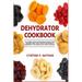 Dehydrator Cookbook: The Complete Guide to Dehydrating and Storing Fruits, Vegetables, Meat, Herbs, and Nuts. Plus Recipes for Backpackers,