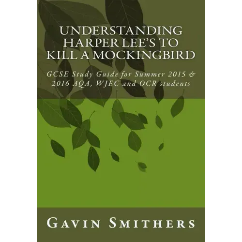 Understanding Harper Lee's To Kill a Mockingbird: GCSE Study Guide for Summer 2015 & 2016 AQA, WJEC and OCR students
