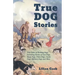 True Dog Stories - True Tales of Working Dogs, Including Stories of Gun Dogs, Sheep Dogs, Police Dogs, Guide Dogs, Military Dogs and More