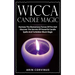 Wicca Candle Magic: Harness The Elementary Forces Of Fire And Discover The Secrets Of Powerful Candle Spells And Forbidden Black Magic
