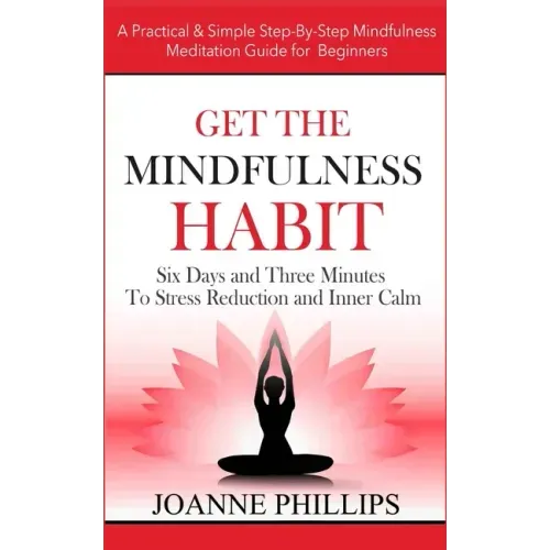 Get the Mindfulness Habit: Six Days and Three Minutes To Stress Reduction and Inner Calm - A Practical & Simple Step-By-Step Mindfulness Meditati