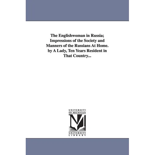 The Englishwoman in Russia; Impressions of the Society and Manners of the Russians At Home. by A Lady, Ten Years Resident in That Country...