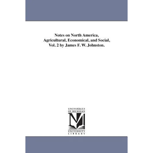 Notes on North America, Agricultural, Economical, and Social, Vol. 2 by James F. W. Johnston.