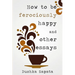 How To Be Ferociously Happy: and other essays