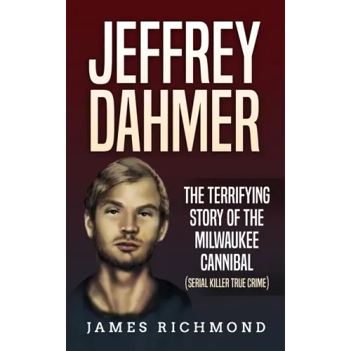 Jeffrey Dahmer: The Terrifying Story of the Milwaukee Cannibal (Serial Killer True Crime)