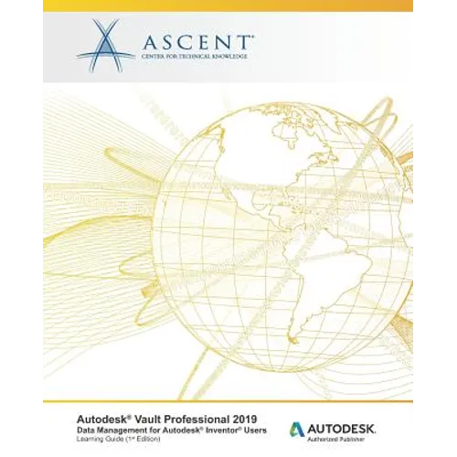 Autodesk Vault Professional 2019: Data Management for Inventor Users: Autodesk Authorized Publisher
