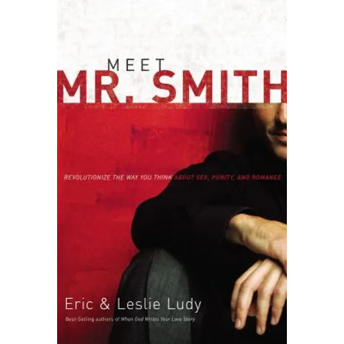 Meet Mr. Smith: Revolutionize the Way You Think about Sex, Purity, and Romance