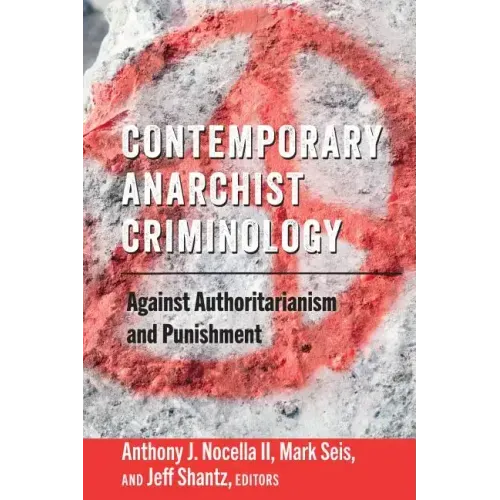 Contemporary Anarchist Criminology: Against Authoritarianism and Punishment